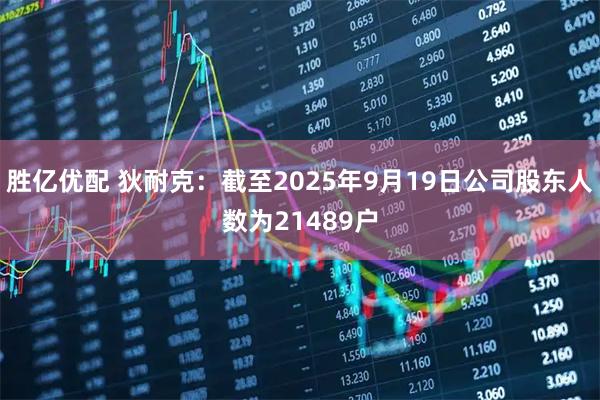 胜亿优配 狄耐克：截至2025年9月19日公司股东人数为21489户