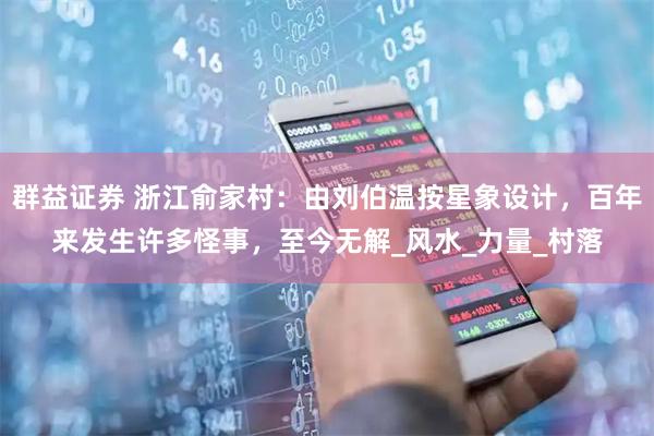 群益证券 浙江俞家村：由刘伯温按星象设计，百年来发生许多怪事，至今无解_风水_力量_村落