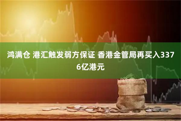 鸿满仓 港汇触发弱方保证 香港金管局再买入3376亿港元
