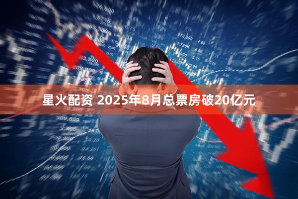 星火配资 2025年8月总票房破20亿元