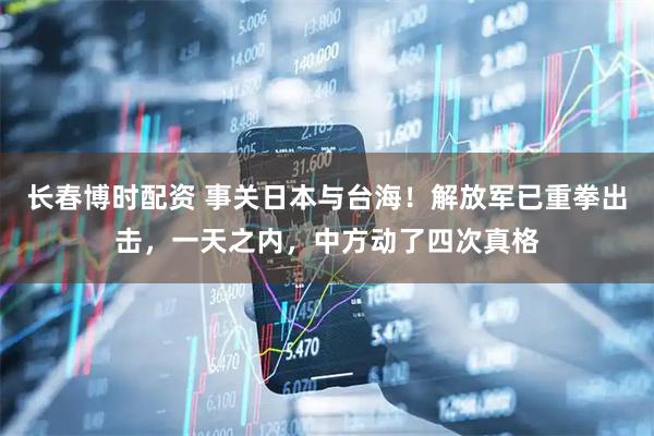 长春博时配资 事关日本与台海！解放军已重拳出击，一天之内，中方动了四次真格