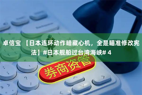 卓信宝 【日本连环动作暗藏心机，全是瞄准修改宪法】#日本舰船过台湾海峡# 4