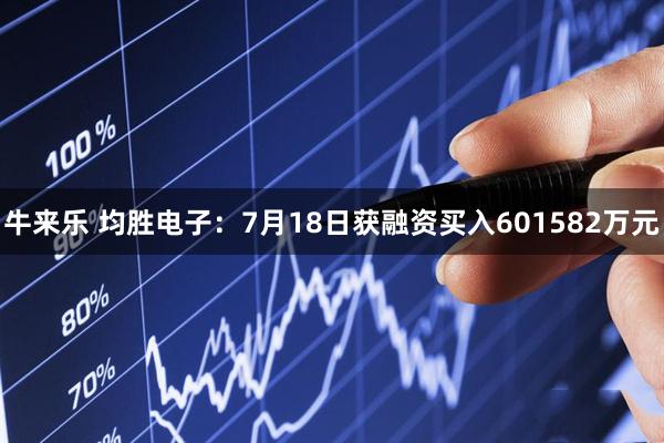 牛来乐 均胜电子：7月18日获融资买入601582万元