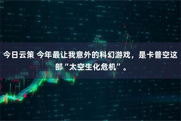 今日云策 今年最让我意外的科幻游戏，是卡普空这部“太空生化危机”。