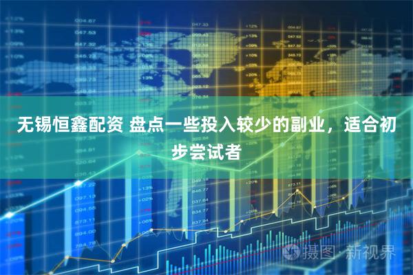 无锡恒鑫配资 盘点一些投入较少的副业,适合初步尝试者