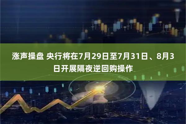 涨声操盘 央行将在7月29日至7月31日、8月3日开展隔夜逆回购操作