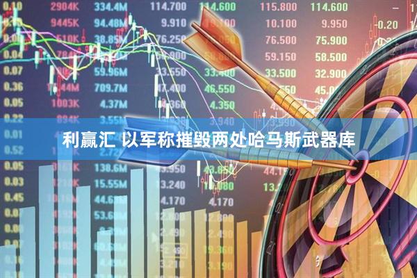 利赢汇 以军称摧毁两处哈马斯武器库