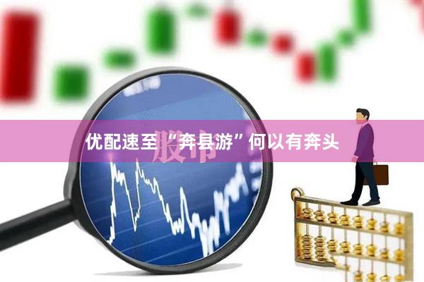 优配速至 “奔县游”何以有奔头
