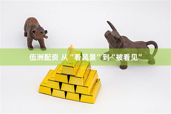 伍洲配资 从“看风景”到“被看见”